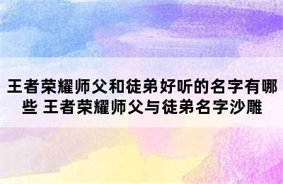 王者荣耀师父和徒弟好听的名字有哪些 王者荣耀师父与徒弟名字沙雕